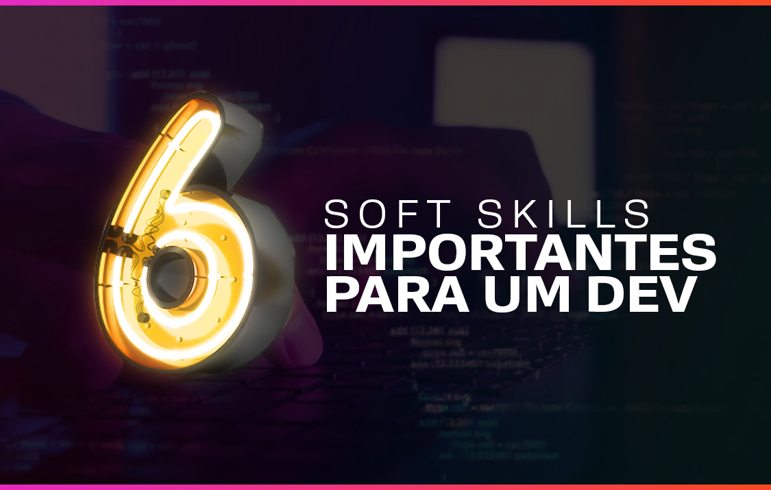 6 soft skills importantes para um Dev